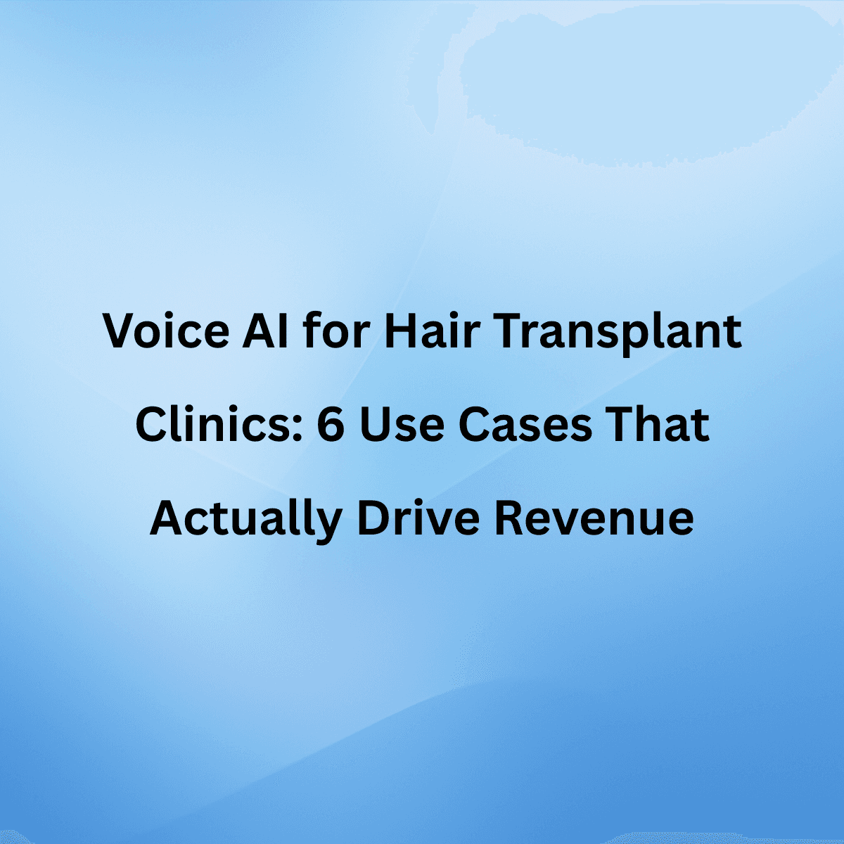 Voice AI for Hair Transplant Clinics: 6 Use Cases That Actually Drive Revenue